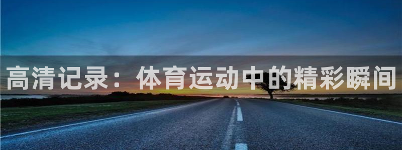 yy易游官网下载平台注册要钱吗：高清记录：体育运动中