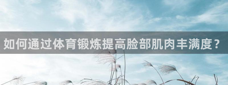 yy易游官网下载招商：如何通过体育锻炼提高脸部肌肉丰