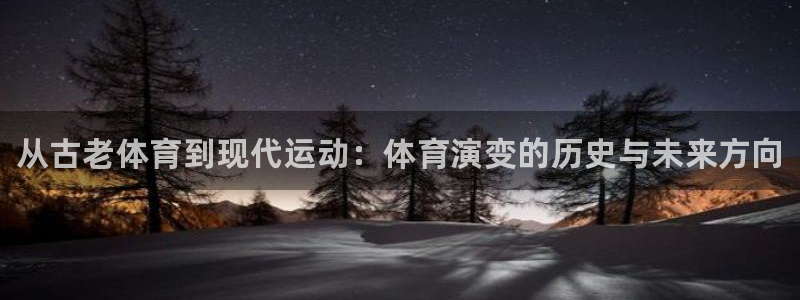 海南yy易游官网下载：从古老体育到现代运动：体育演变的历史与