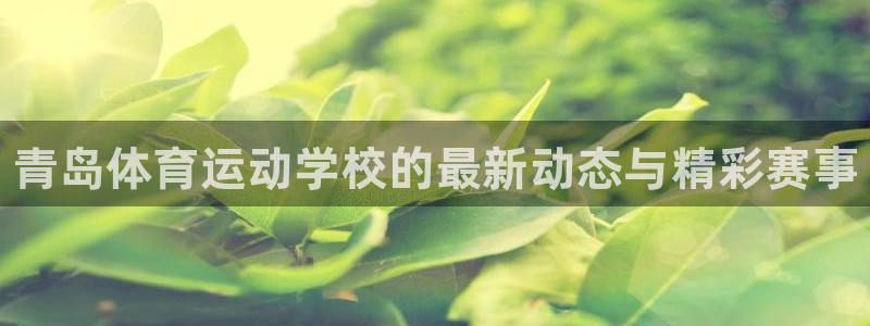 yy易游官网下载平台注册：青岛体育运动学校的最新动态与精彩赛