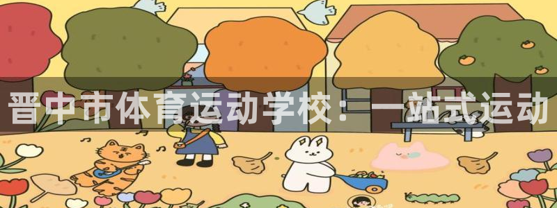 yy易游官网下载招商电话：晋中市体育运动学校：一站式运动