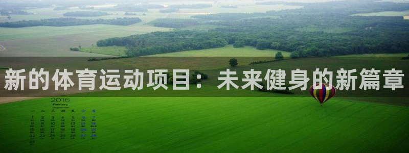 yy易游官网下载招商电话号码是多少：新的体育运动项目：未来健