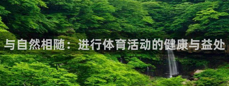 yy易游官网下载平台是正规平台吗安全吗：与自然相随：进行体育