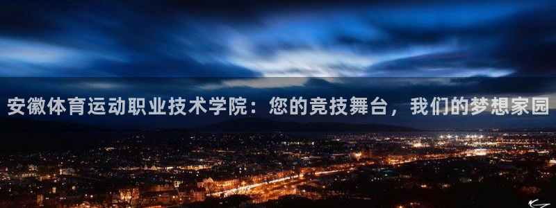yy易游官网下载平台APP：安徽体育运动职业技术学院：您的竞