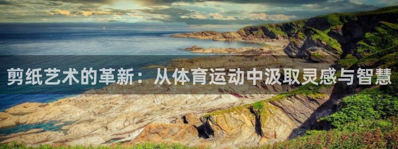 yy易游官方正版app开户：剪纸艺术的革新：从体育运