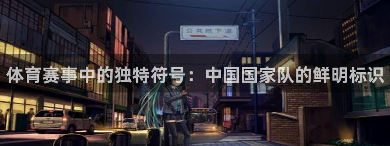 yy易游官网下载开户：体育赛事中的独特符号：中国国家队的鲜明