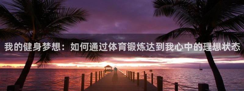 YY易游体育app最新版本更新内容：我的健身梦想：如何通过体