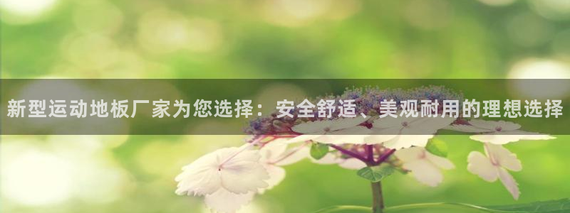  yy易游体育是什么：新型运动地板厂家为您选择：安全舒适、美观