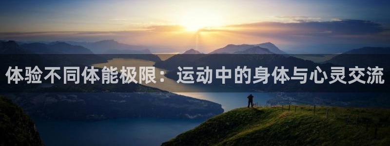  yy易游体育怎么样：体验不同体能极限：运动中的身体与心灵交流