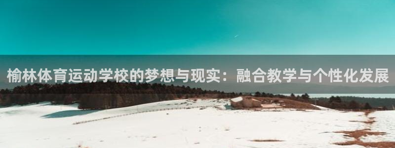  yy易游体育是正规的吗安全吗知乎：榆林体育运动学校的梦想与现