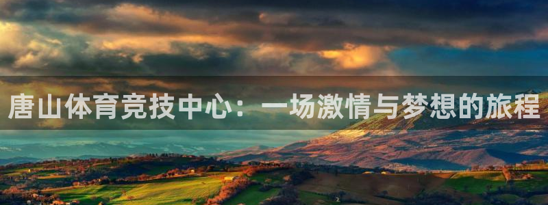 yy易游体育贴吧：唐山体育竞技中心：一场激情与梦想的旅程